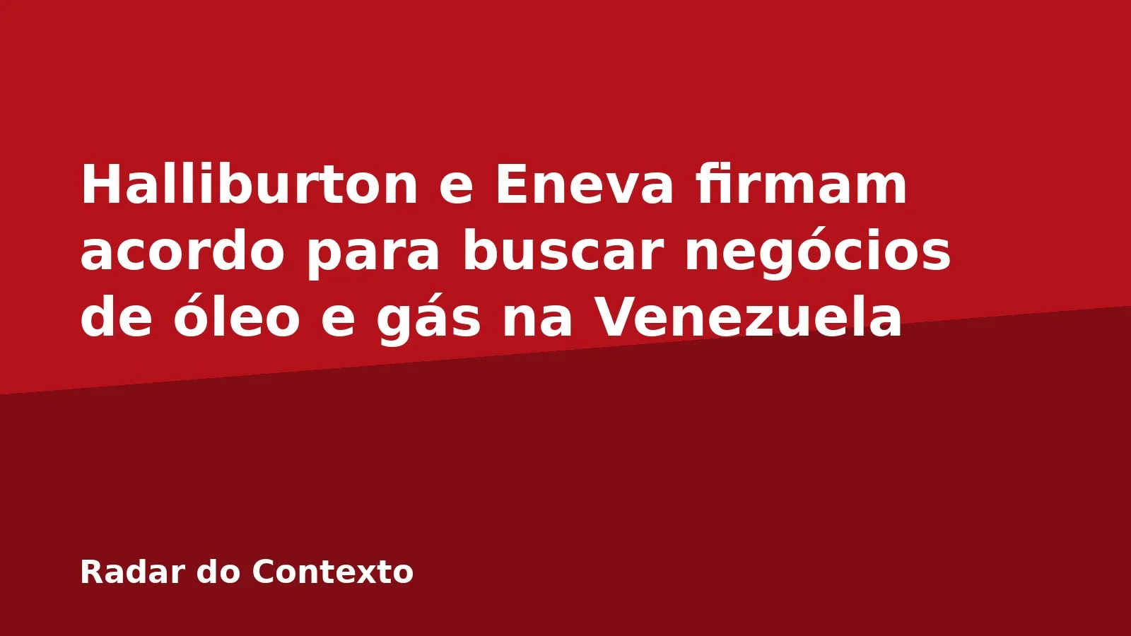 Halliburton e Eneva firmam acordo para buscar negócios de óleo e gás na Venezuela