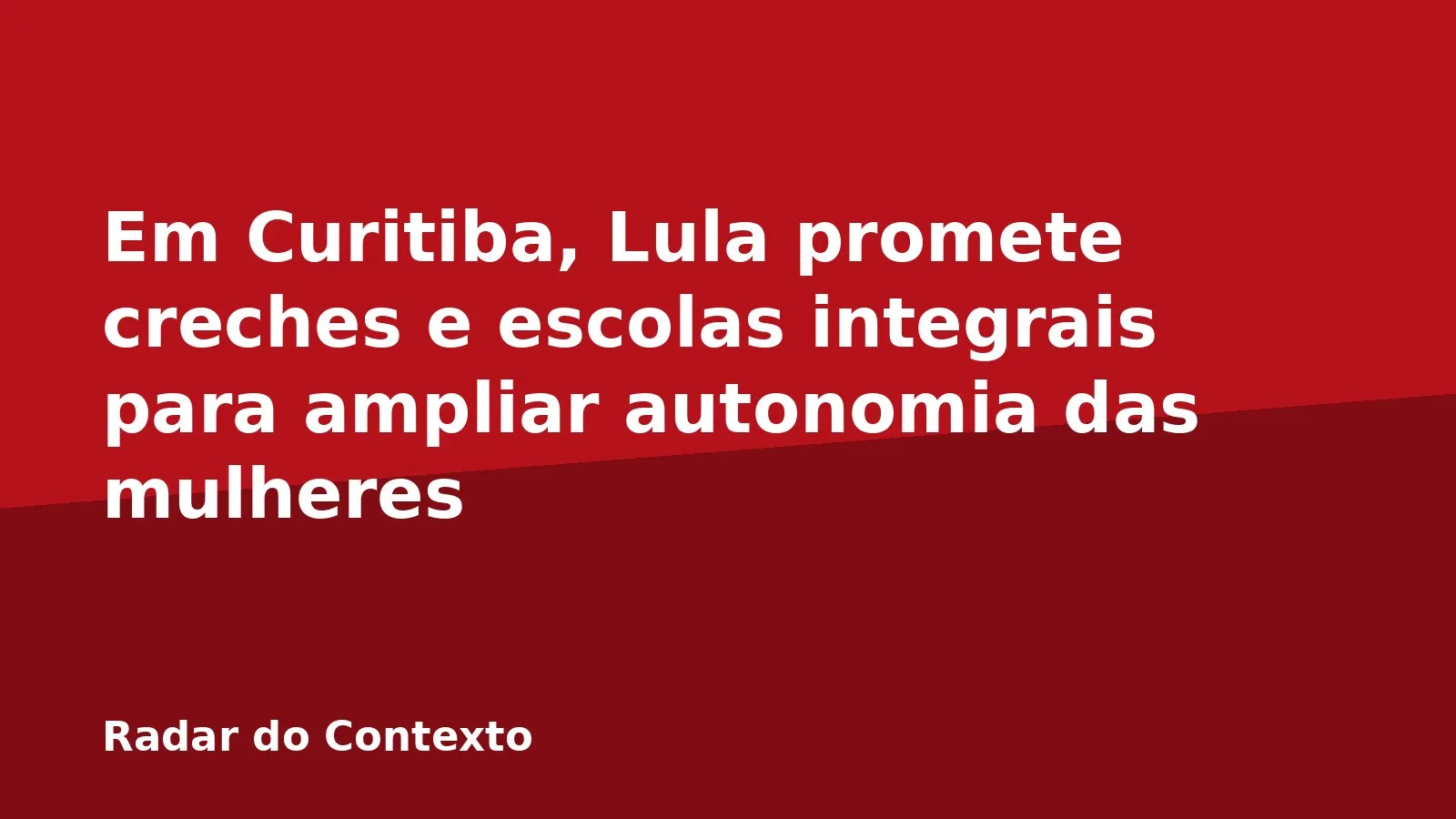 Em Curitiba, Lula promete creches e escolas integrais para ampliar autonomia das mulheres